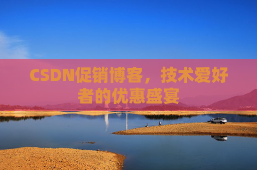 CSDN促销博客，技术爱好者的优惠盛宴